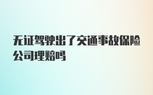 无证驾驶出了交通事故保险公司理赔吗