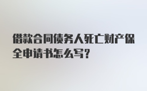 借款合同债务人死亡财产保全申请书怎么写？