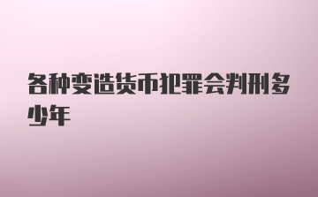 各种变造货币犯罪会判刑多少年