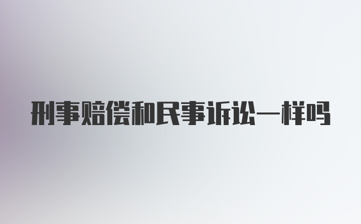 刑事赔偿和民事诉讼一样吗