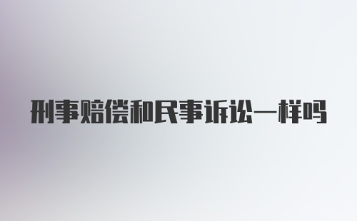 刑事赔偿和民事诉讼一样吗