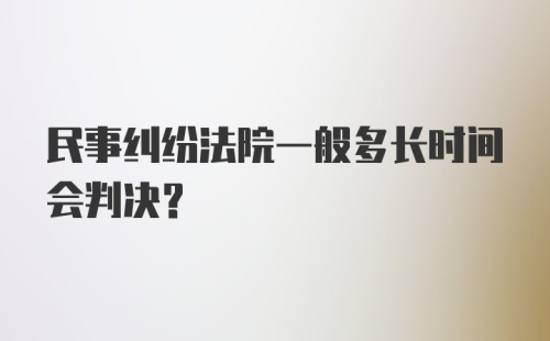 民事纠纷法院一般多长时间会判决？