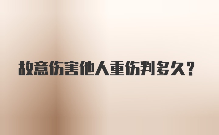 故意伤害他人重伤判多久？