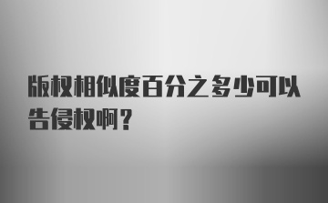 版权相似度百分之多少可以告侵权啊？