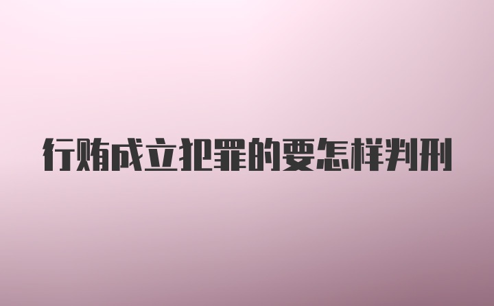 行贿成立犯罪的要怎样判刑