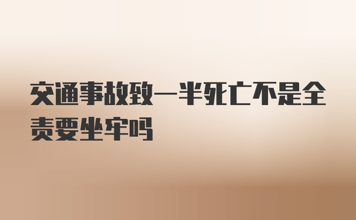 交通事故致一半死亡不是全责要坐牢吗