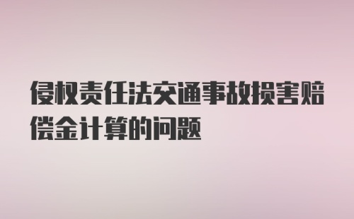 侵权责任法交通事故损害赔偿金计算的问题