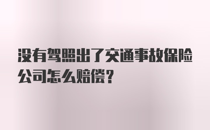 没有驾照出了交通事故保险公司怎么赔偿？