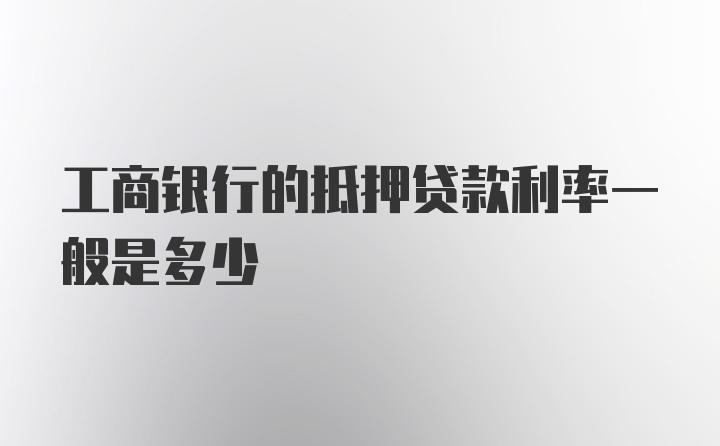 工商银行的抵押贷款利率一般是多少