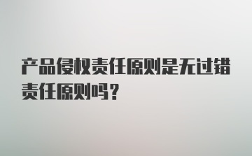 产品侵权责任原则是无过错责任原则吗？