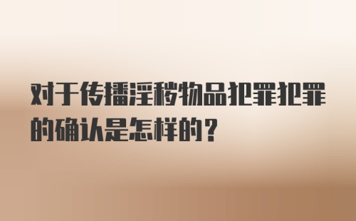 对于传播淫秽物品犯罪犯罪的确认是怎样的？