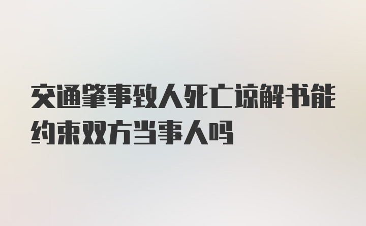 交通肇事致人死亡谅解书能约束双方当事人吗