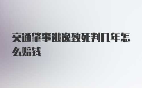 交通肇事逃逸致死判几年怎么赔钱