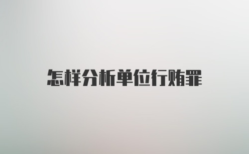 怎样分析单位行贿罪