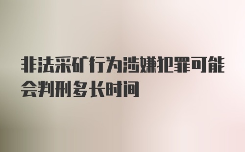 非法采矿行为涉嫌犯罪可能会判刑多长时间