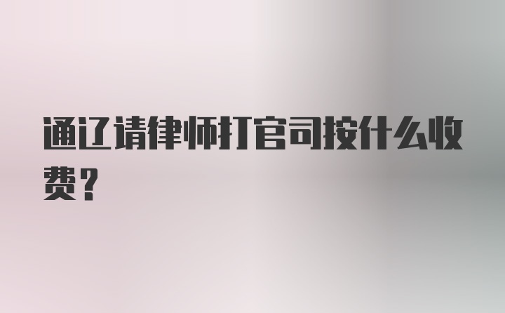 通辽请律师打官司按什么收费？