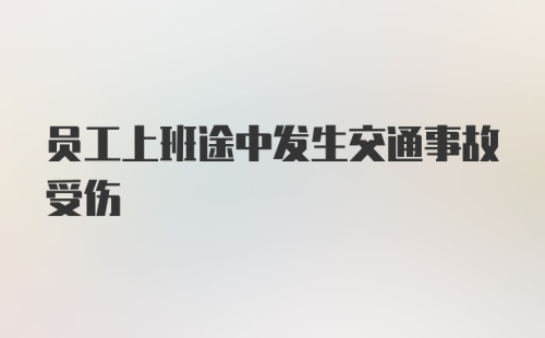 员工上班途中发生交通事故受伤