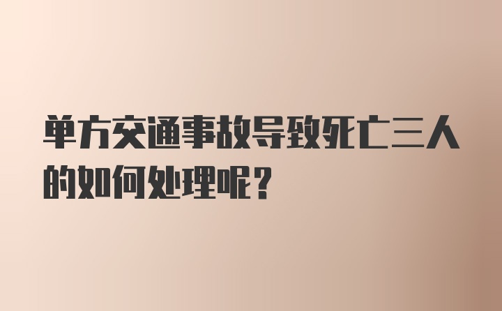 单方交通事故导致死亡三人的如何处理呢？