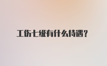 工伤七级有什么待遇?