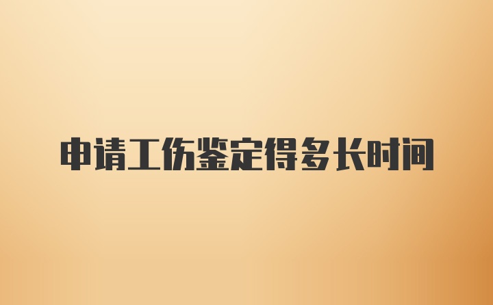 申请工伤鉴定得多长时间