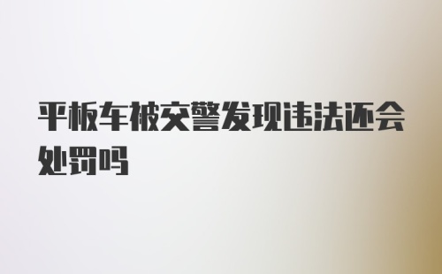 平板车被交警发现违法还会处罚吗