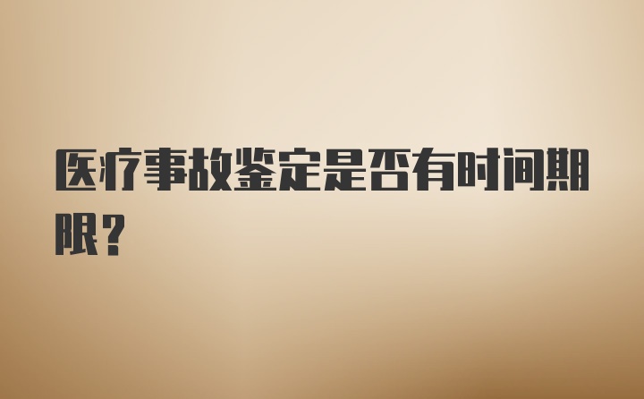 医疗事故鉴定是否有时间期限？