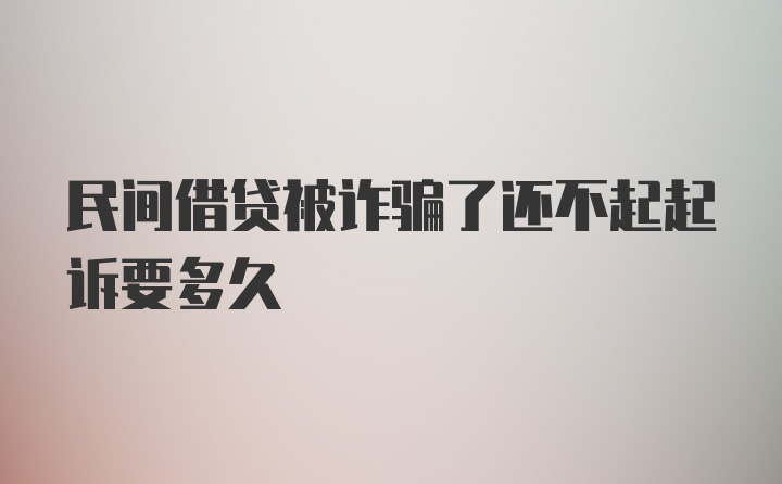 民间借贷被诈骗了还不起起诉要多久