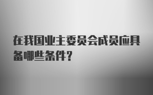 在我国业主委员会成员应具备哪些条件？