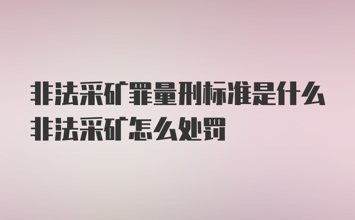 非法采矿罪量刑标准是什么非法采矿怎么处罚