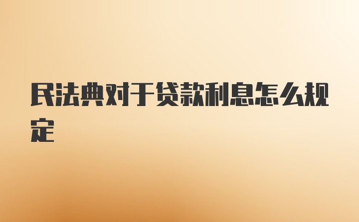 民法典对于贷款利息怎么规定