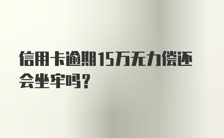 信用卡逾期15万无力偿还会坐牢吗？