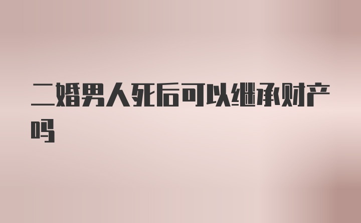 二婚男人死后可以继承财产吗