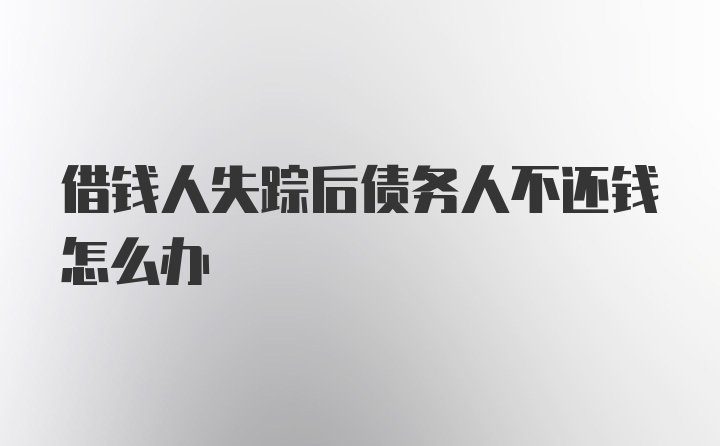 借钱人失踪后债务人不还钱怎么办