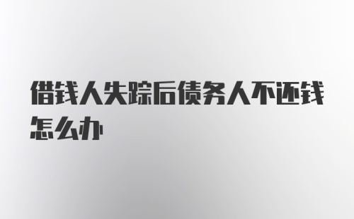 借钱人失踪后债务人不还钱怎么办