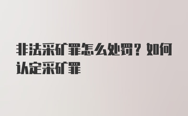 非法采矿罪怎么处罚？如何认定采矿罪