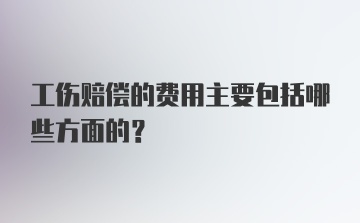 工伤赔偿的费用主要包括哪些方面的？