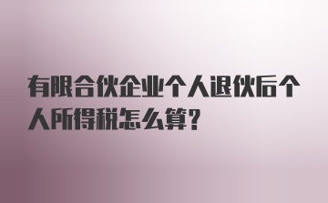 有限合伙企业个人退伙后个人所得税怎么算？