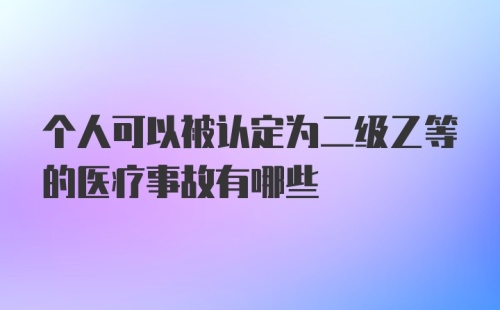 个人可以被认定为二级乙等的医疗事故有哪些