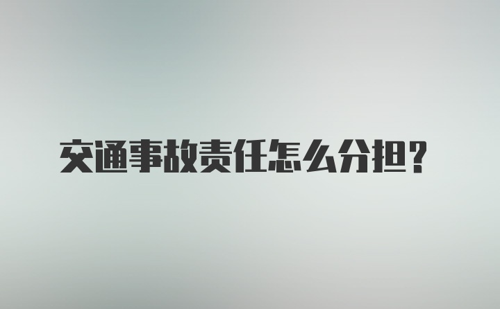 交通事故责任怎么分担?