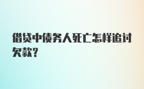 借贷中债务人死亡怎样追讨欠款?