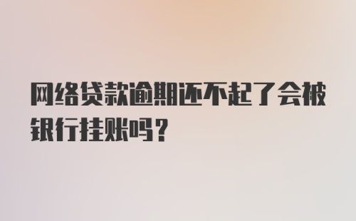 网络贷款逾期还不起了会被银行挂账吗？