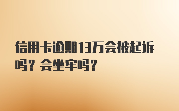 信用卡逾期13万会被起诉吗？会坐牢吗？