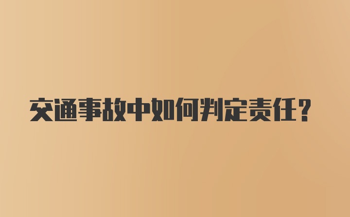 交通事故中如何判定责任？