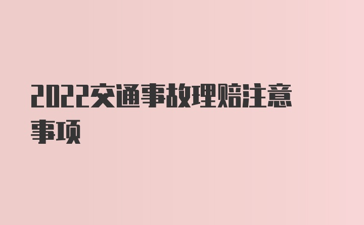 2022交通事故理赔注意事项