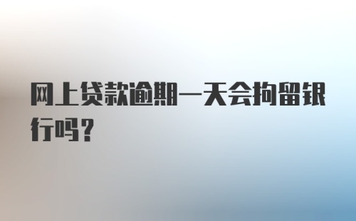 网上贷款逾期一天会拘留银行吗？