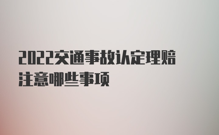 2022交通事故认定理赔注意哪些事项