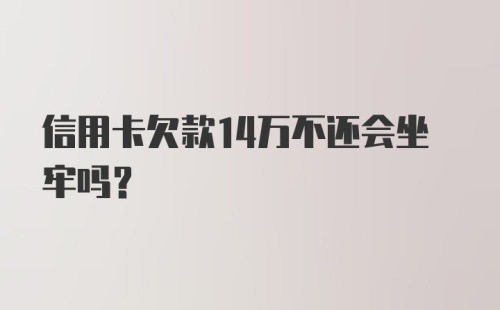 信用卡欠款14万不还会坐牢吗？