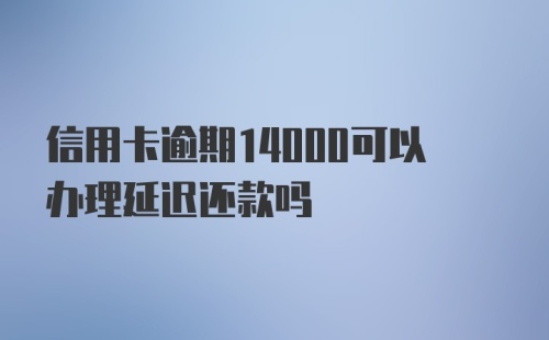 信用卡逾期14000可以办理延迟还款吗