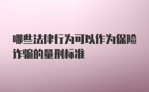 哪些法律行为可以作为保险诈骗的量刑标准