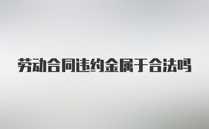 劳动合同违约金属于合法吗